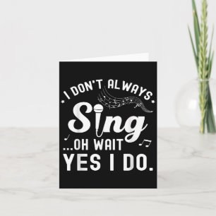 I Don't Always Sing Oh Wait Yes I Do Musical Singe Card