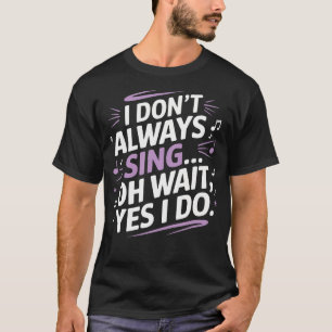 I Don'T Always Sing Oh Wait Yes I Do Musical Theat T-Shirt