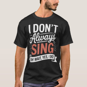 I Don'T Always Sing Oh Wait Yes I Do Musical Theat T-Shirt