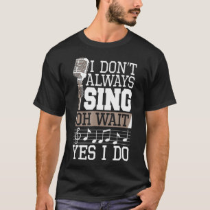 I Don't Always Sing Oh Wait Yes I Do Shirt Singer 