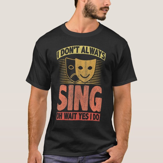 I Don't Always Sing Oh Wait Yes I Do T-Shirt (Front)