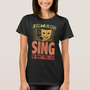 I Don't Always Sing Oh Wait Yes I Do T-Shirt