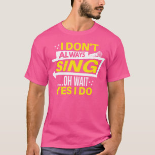 I Don'T Always Sing Oh Wait Yes I Do Theatre Opera T-Shirt