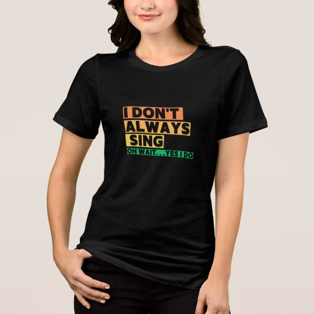 I Don't Always Sing Oh Wait Yes i do Tri-Blend Shirt (Front)