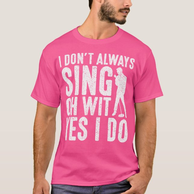 I Dont Always Sing Oh Wit Yes I Do Opera Singer T-Shirt (Front)