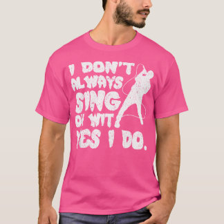 I Dont Always Sing Oh Wit Yes I Do Opera Singer T-Shirt