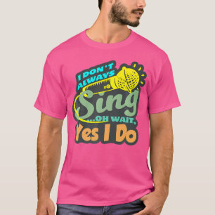I Don'T Always Sing Singer Singing Musician Music T-Shirt