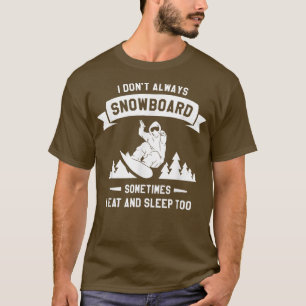 I Don't Always Snowboard Sometimes I Eat And Sleep T-Shirt