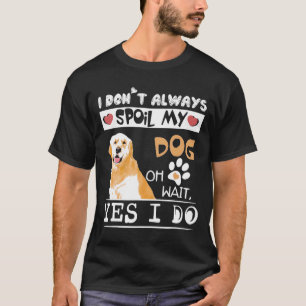 I Dont Always Spoil My Dog Oh Wait I Do Golden Ret T-Shirt