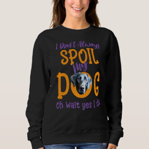I Don't Always Spoil Our Dog  Black Lab Sweatshirt