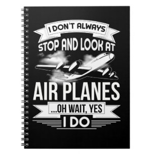 I Don't Always Stop And Look At Aeroplanes Oh wait Notebook