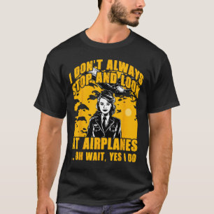 I Don't Always Stop And Look At Aeroplanes Oh Wait T-Shirt