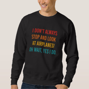 I Don't Always Stop And Look At Airplanes Oh Wait Sweatshirt