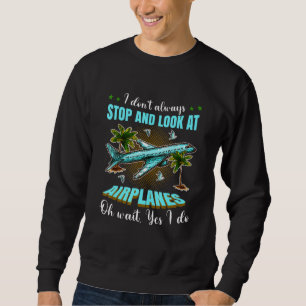 I Don't Always Stop and Look at Airplanes Oh Wait Sweatshirt