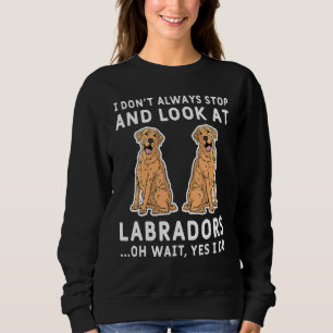 I Don't Always Stop And Look At Labradors Oh Wait Sweatshirt