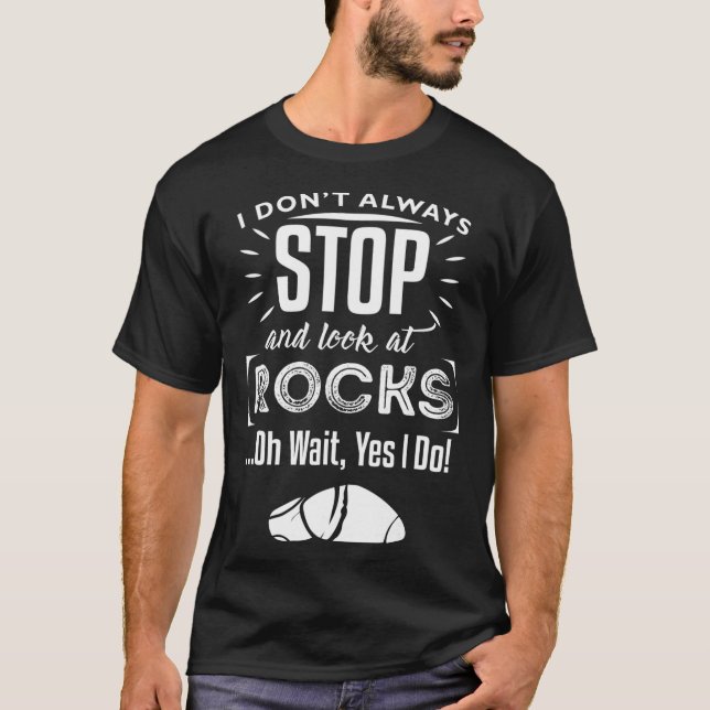 I Dont Always Stop And Look At Rocks Oh Wait Yes I T-Shirt (Front)