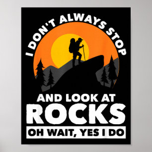 I Dont Always Stop And Look At Rocks Wait Yes I Do Poster