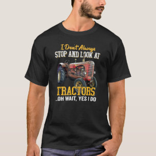 I Don't Always Stop And Look At Tractors Oh Wait Y T-Shirt
