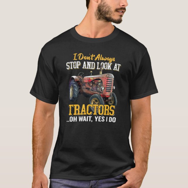 I Don't Always Stop And Look At Tractors Oh Wait Y T-Shirt (Front)