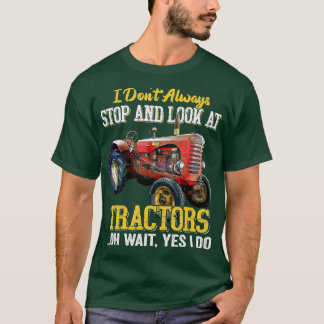I Don't Always Stop And Look At Tractors  T-Shirt