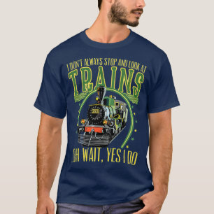 I dont always stop and look at trains funny train T-Shirt