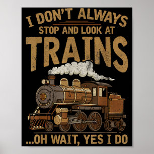 I Dont Always Stop And Look At Trains Locomotive L Poster