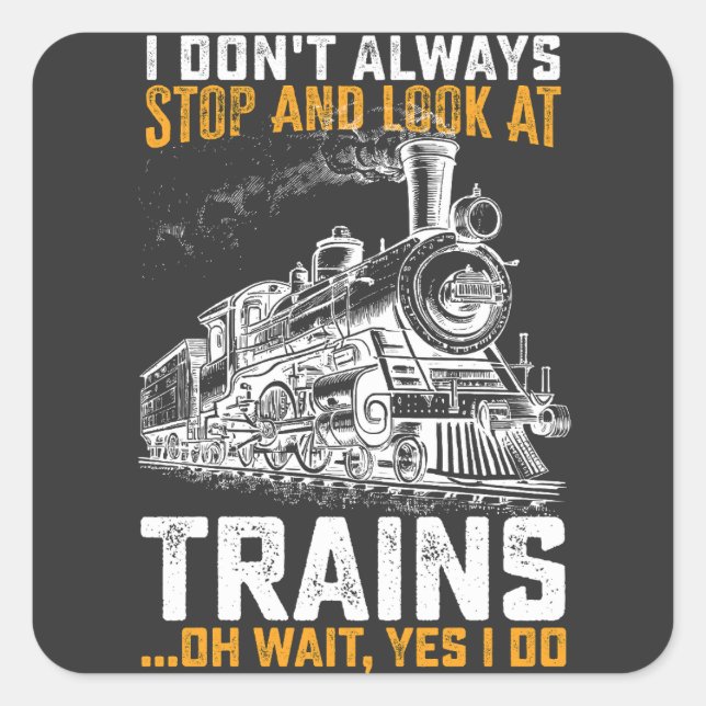 I Don't Always Stop And Look At Trains Oh Wait Yes Square Sticker (Front)