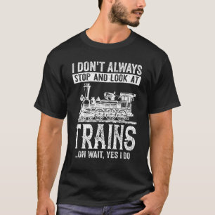 I Don't Always Stop And Look At Trains  Train Men  T-Shirt