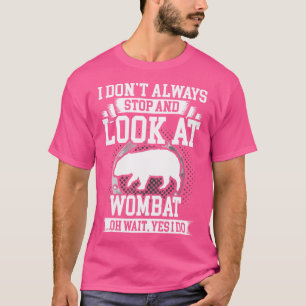 I Don'T Always Stop And Look At Wombat T-Shirt