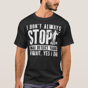 I Dont Always Stop Dirt Fishing Metal Detector T-Shirt
