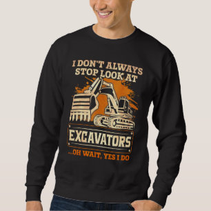 I Dont Always Stop Look At Excavator Sweatshirt