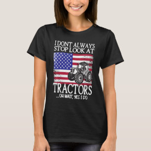 I Don't Always Stop Look At Tractors Tractor Farm T-Shirt