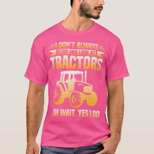 I Don'T Always Stop Look At Tractors Tractor T-Shirt