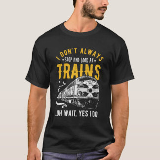I Don'T Always Stop Look At Trains Freight Train T-Shirt
