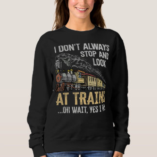 I Don't Always Stop Look At Trains Oh Wait Yes I D Sweatshirt