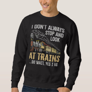I Don't Always Stop Look At Trains Oh Wait Yes I D Sweatshirt
