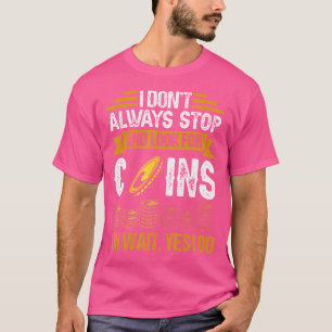 I Don'T Always Stop To Look For Coins Coin Collect T-Shirt