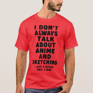 I Don't Always Talk About Anime & Sketching Merch T-Shirt