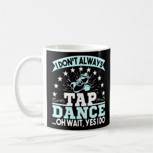 I Dont Always Tap Dance Oh Wait Tap Dancer  Coffee Mug