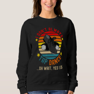 I Don't Always Tap Dance Vintage Dancing Dancer Sweatshirt