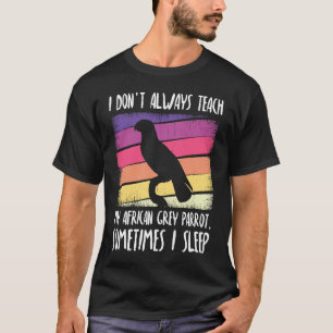 I don't always teach my african grey parrot T-Shirt