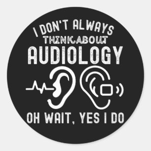 I Don't Always Think About Audiology Oh Wait, Yes  Classic Round Sticker