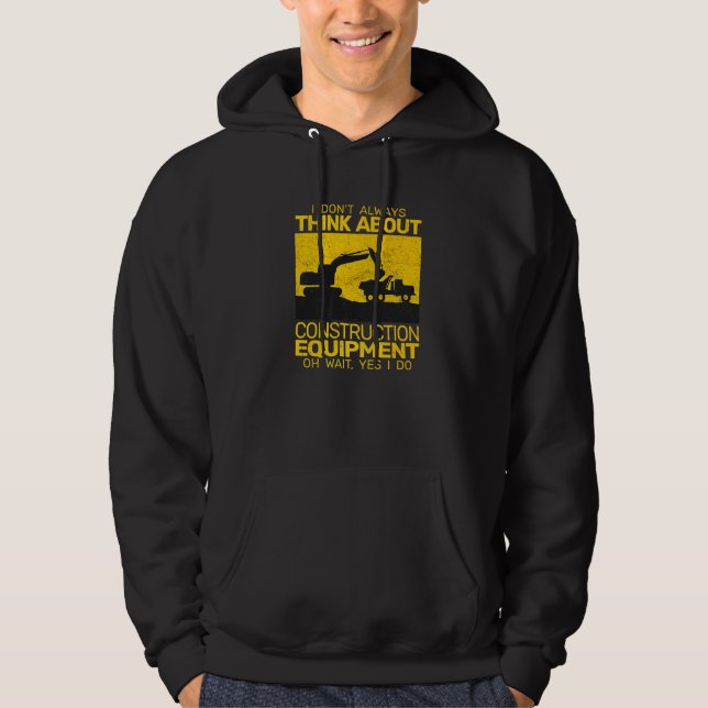 I Don't always Think about Construction Equipment  Hoodie (Front)