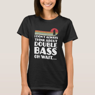 I don't always think about double bass double bass T-Shirt