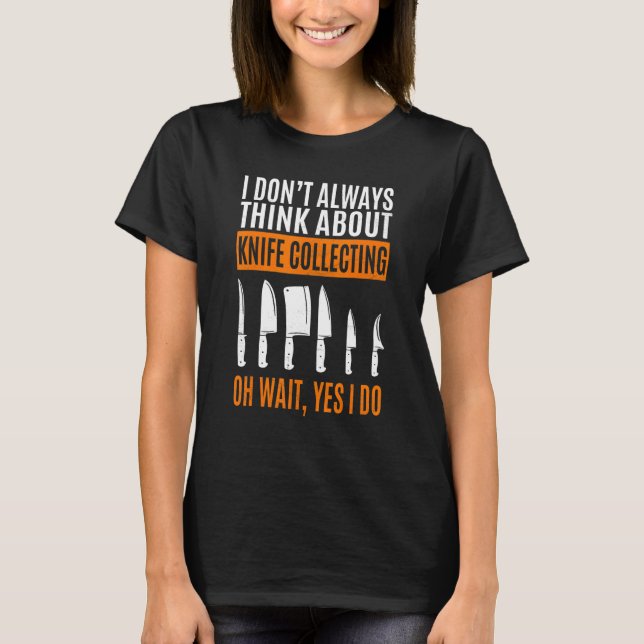 I Don't Always Think About Knife Collecting T-Shirt (Front)