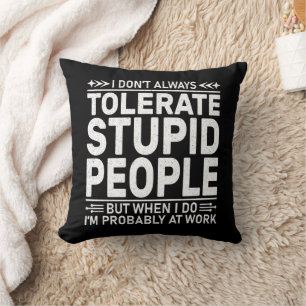 I Don't Always Tolerate Stupid People Funny Quote Cushion