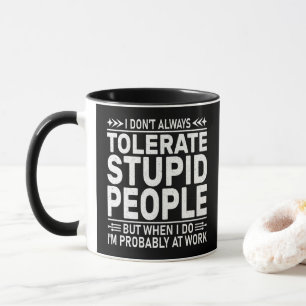 I Don't Always Tolerate Stupid People Funny Quote Mug