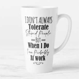 I Don't Always Tolerate Stupid People Latte Mug