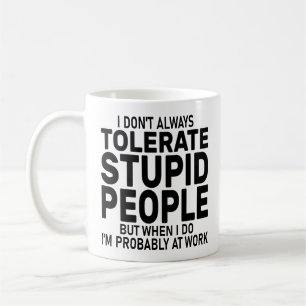 I Don't Always Tolerate Stupid People, Sarcastic  Coffee Mug