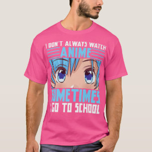 I Don't Always Watch Anime Sometimes I Go To Schoo T-Shirt